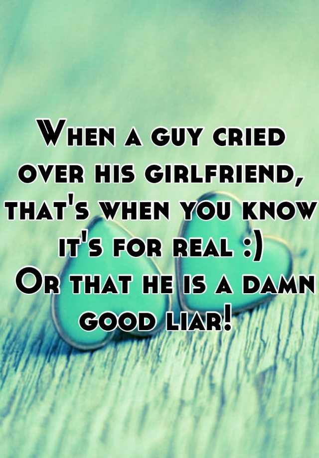 when-a-guy-cried-over-his-girlfriend-that-s-when-you-know-it-s-for