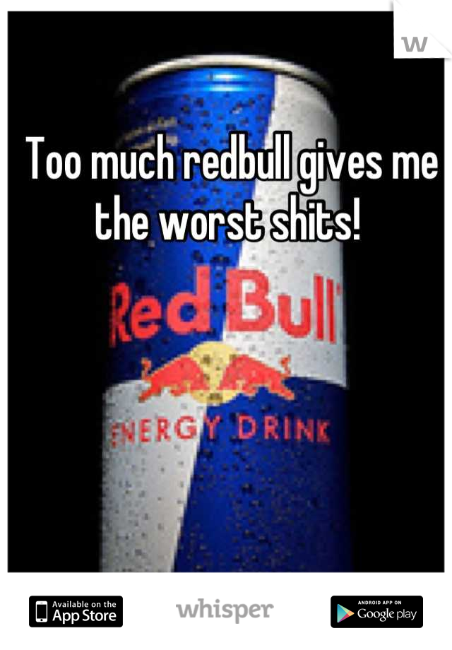 Too much redbull gives me the worst shits! 