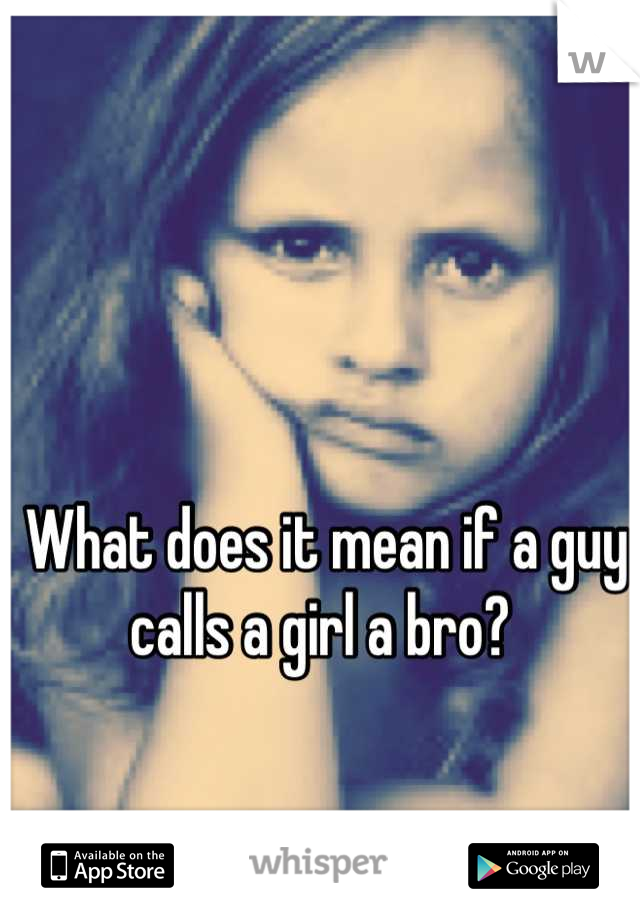 What does it mean if a guy calls a girl a bro? 