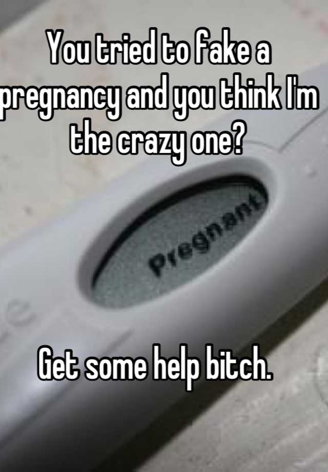 You tried to fake a pregnancy and you think I'm the crazy one? 




Get some help bitch. 