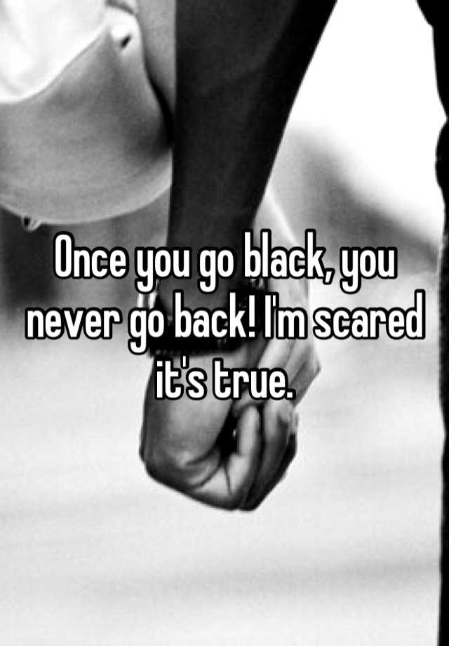 Once You Go Black You Never Go Back I M Scared It S True