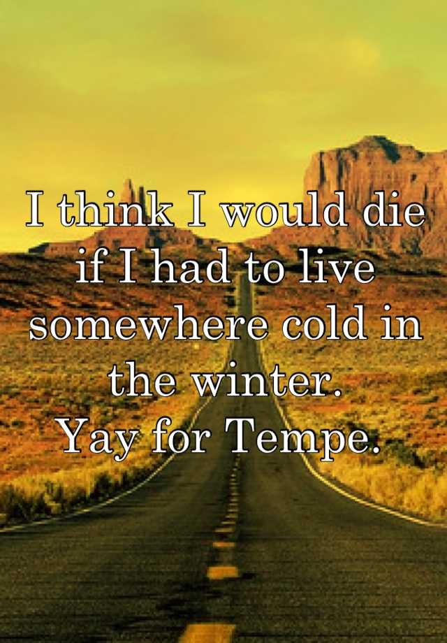 i-think-i-would-die-if-i-had-to-live-somewhere-cold-in-the-winter-yay