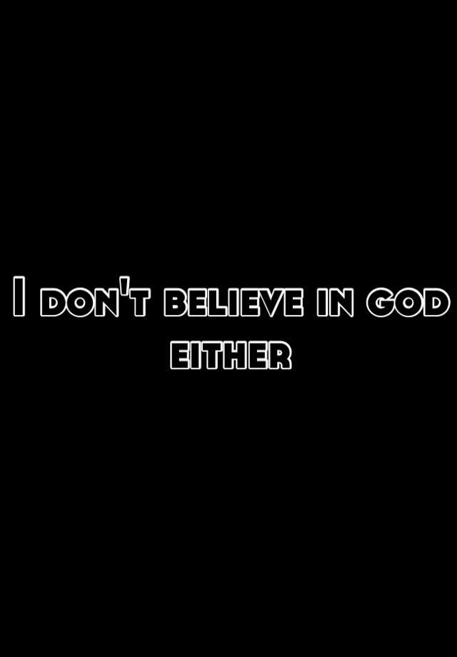 i-don-t-believe-in-god-either