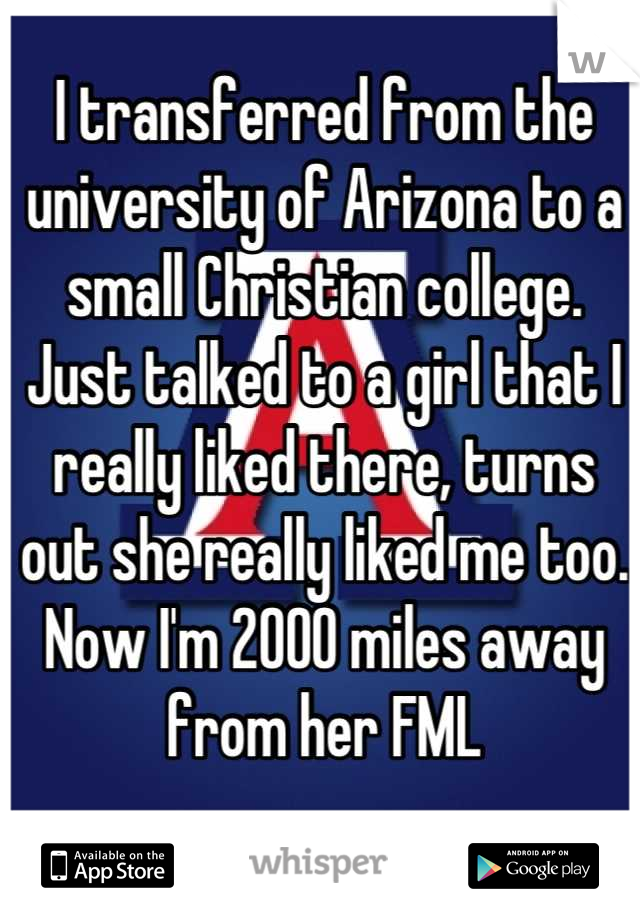 I transferred from the university of Arizona to a small Christian college. Just talked to a girl that I really liked there, turns out she really liked me too. Now I'm 2000 miles away from her FML