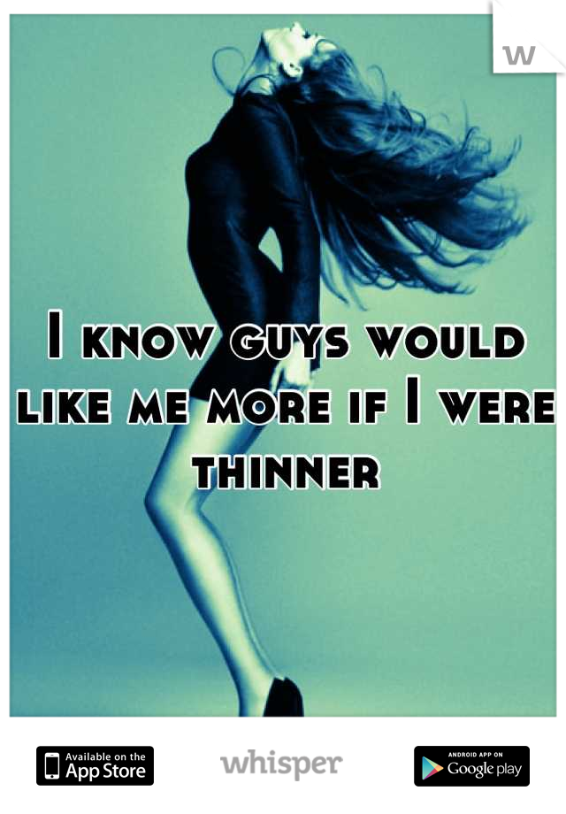 I know guys would like me more if I were thinner