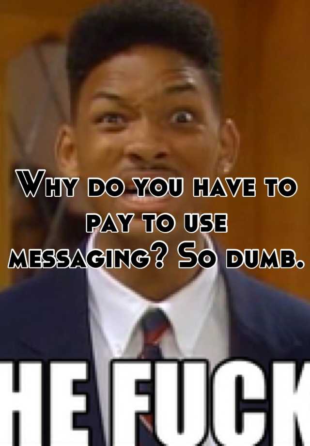 why-do-you-have-to-pay-to-use-messaging-so-dumb