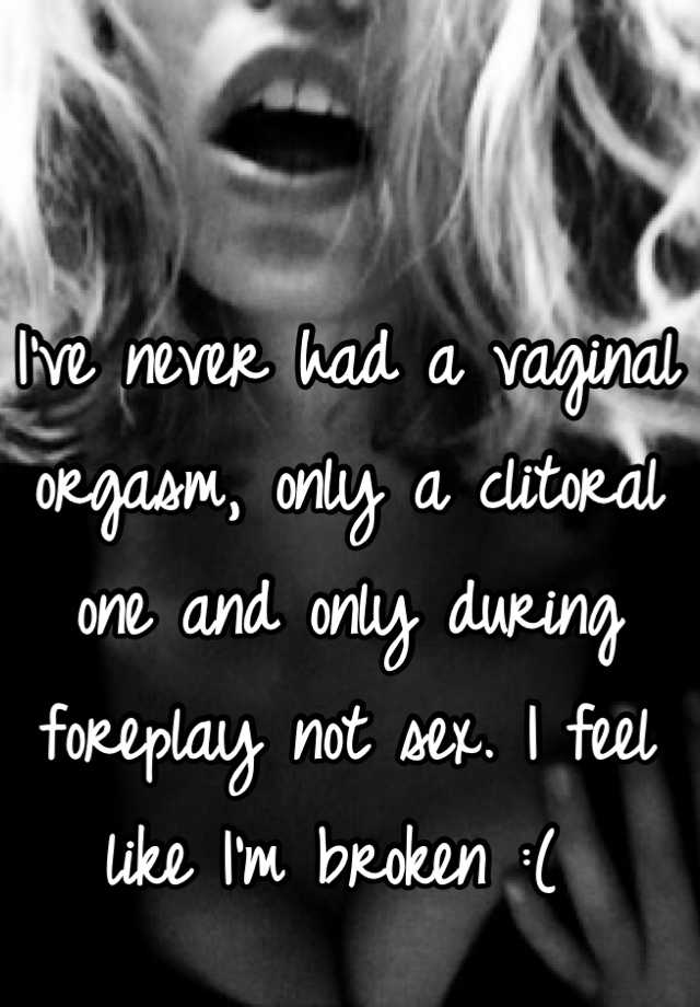 I ve never had a vaginal orgasm only a clitoral one and only