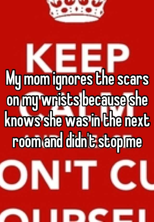 my-mom-ignores-the-scars-on-my-wrists-because-she-knows-she-was-in-the-next-room-and-didn-t-stop-me