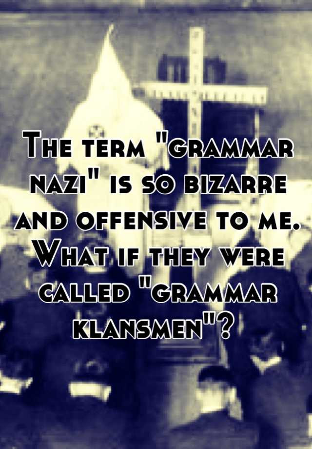 the-term-grammar-nazi-is-so-bizarre-and-offensive-to-me-what-if-they