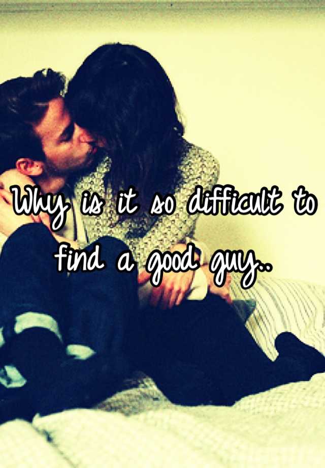 why-is-it-so-difficult-to-find-a-good-guy