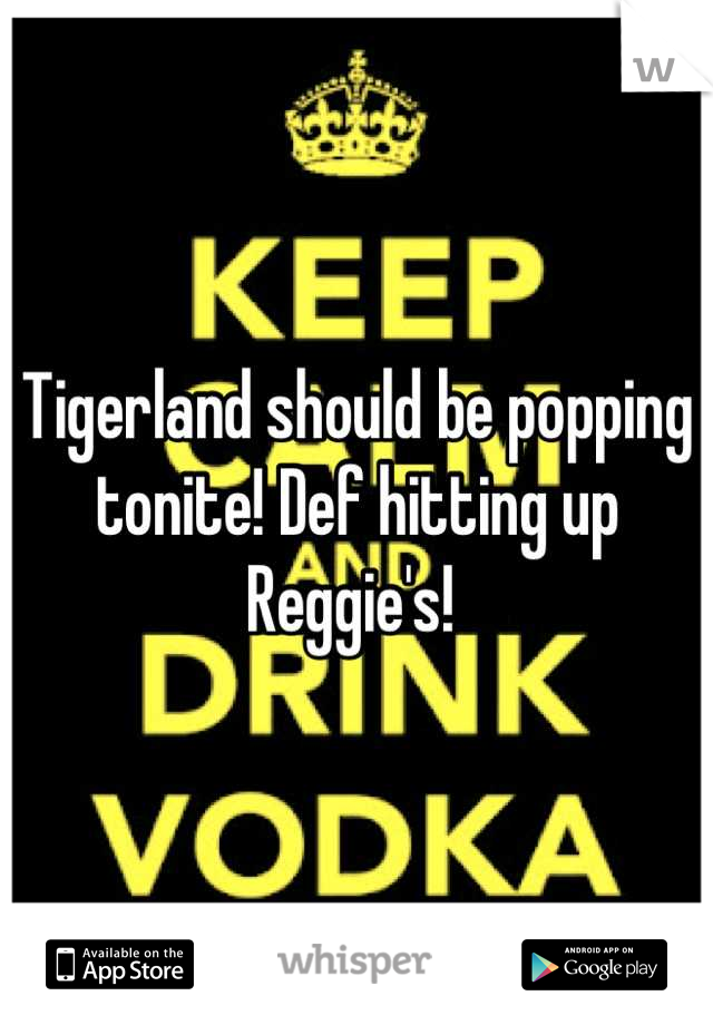 Tigerland should be popping tonite! Def hitting up Reggie's! 