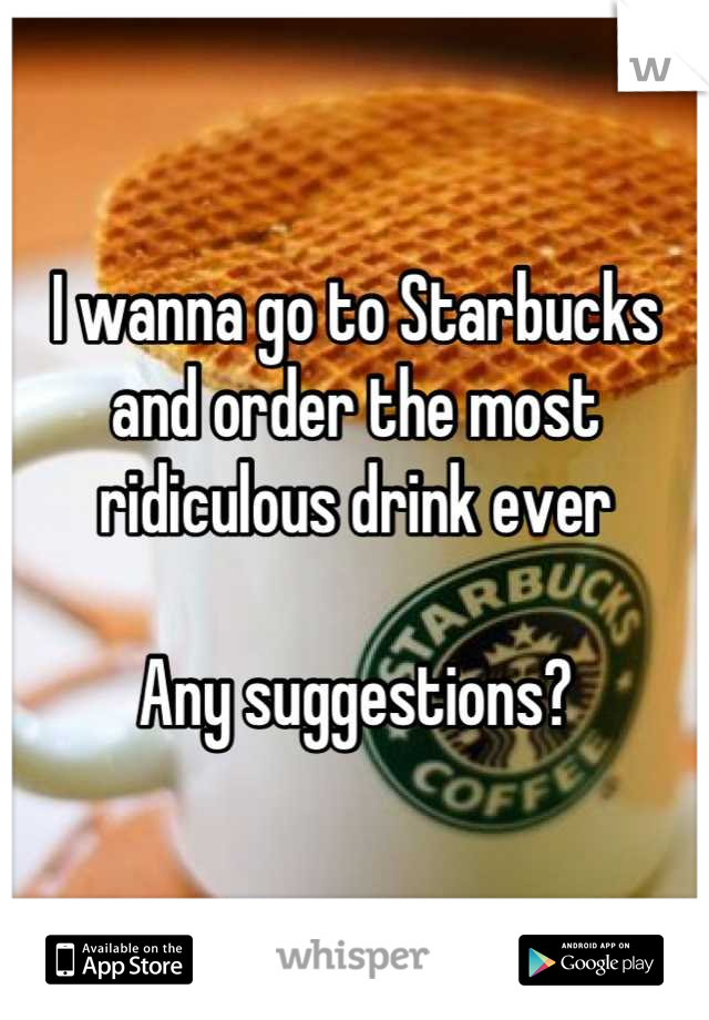 I wanna go to Starbucks and order the most ridiculous drink ever

Any suggestions?