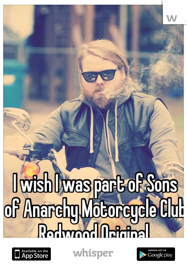 I wish I was part of Sons of Anarchy Motorcycle Club Redwood Original.