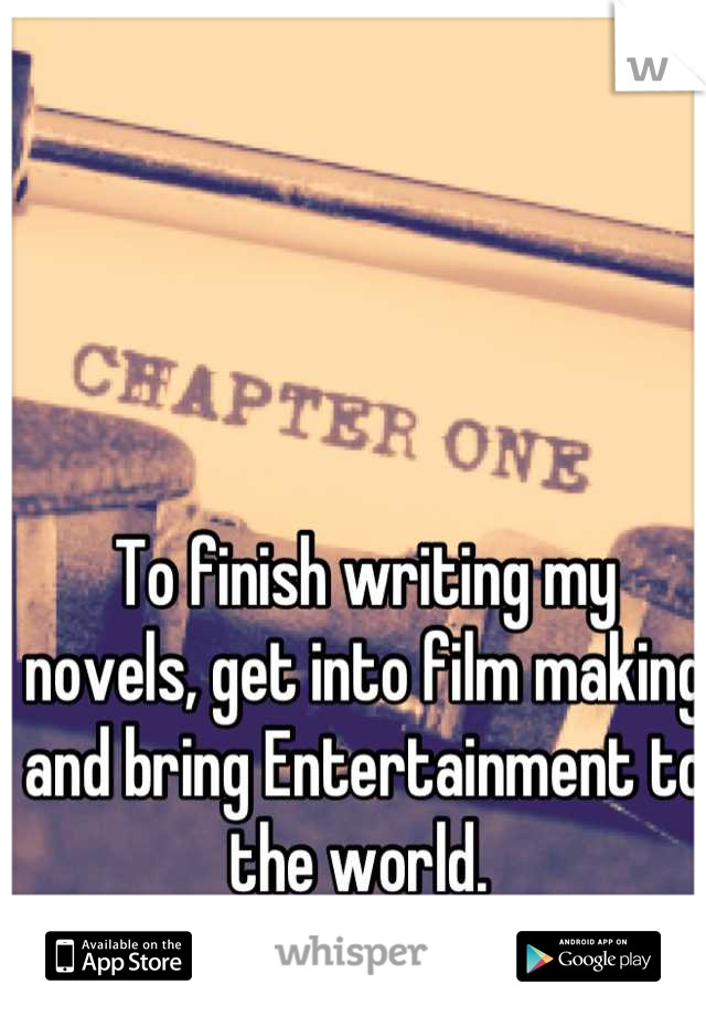 To finish writing my novels, get into film making and bring Entertainment to the world. 