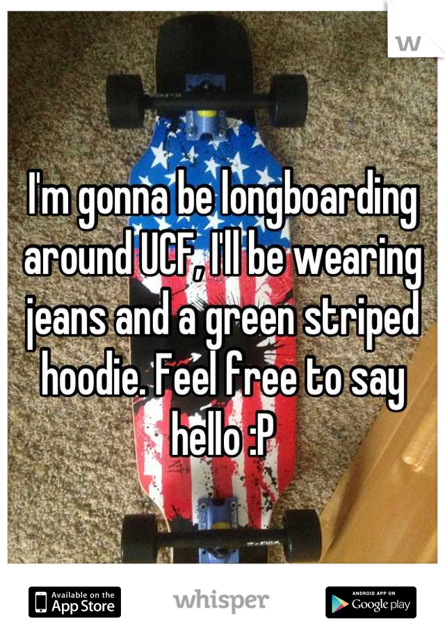 I'm gonna be longboarding around UCF, I'll be wearing jeans and a green striped hoodie. Feel free to say hello :P
