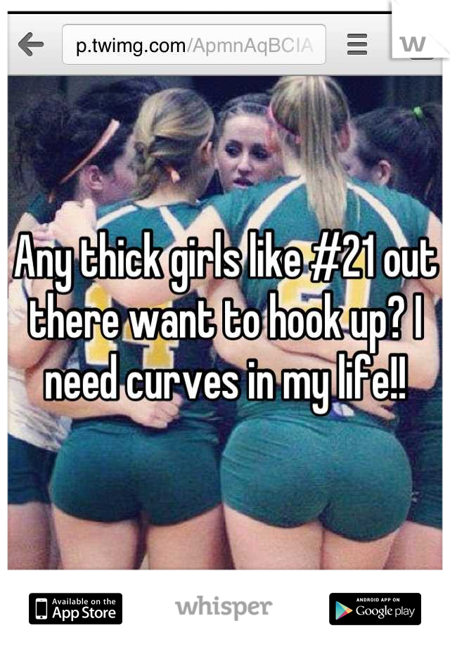 Any thick girls like #21 out there want to hook up? I need curves in my life!!