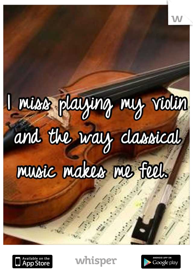 I miss playing my violin and the way classical music makes me feel. 