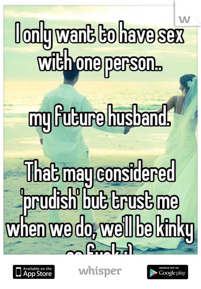 I only want to have sex with one person..

my future husband. 

That may considered 'prudish' but trust me when we do, we'll be kinky as fuck ;)