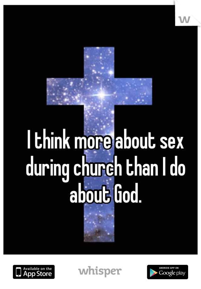I think more about sex during church than I do about God.