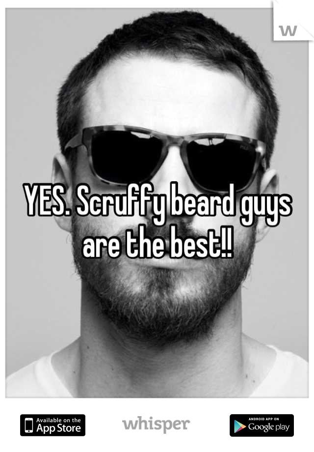 YES. Scruffy beard guys are the best!!