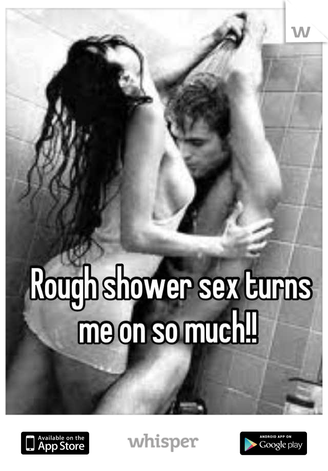 Rough shower sex turns me on so much!! 