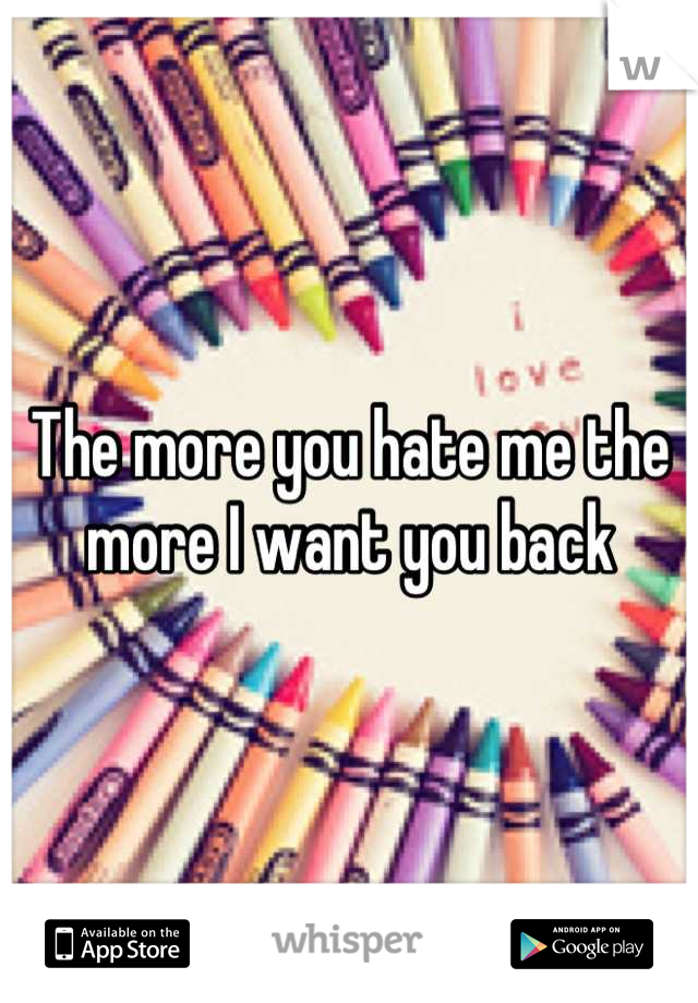 The more you hate me the more I want you back
