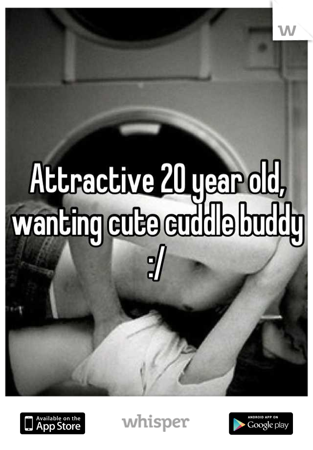 Attractive 20 year old, wanting cute cuddle buddy :/