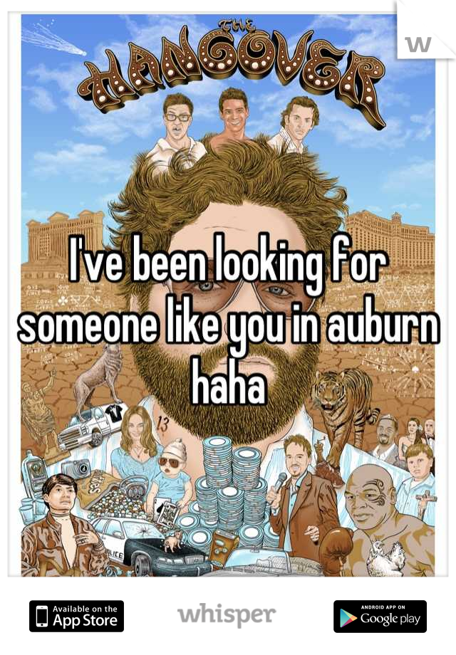 I've been looking for someone like you in auburn haha