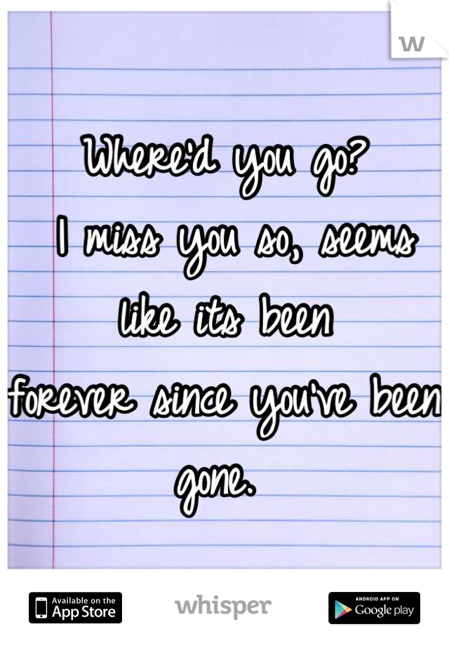 Where'd you go?
 I miss you so, seems like its been 
forever since you've been gone. 