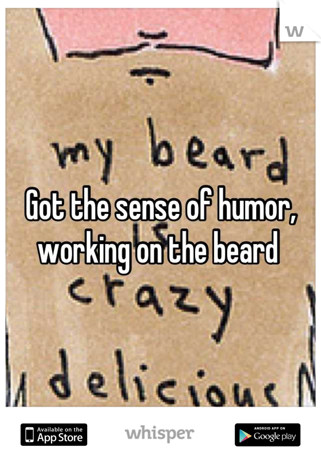 Got the sense of humor, working on the beard 