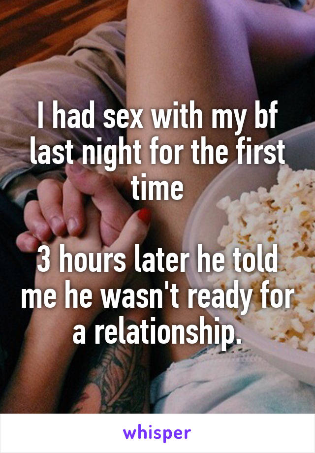 I had sex with my bf last night for the first time

3 hours later he told me he wasn't ready for a relationship.