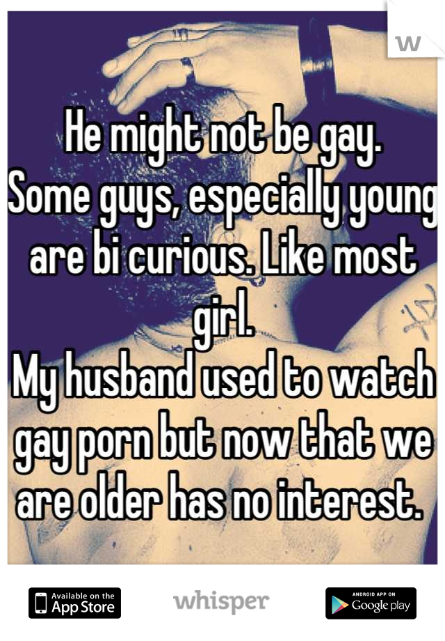 He might not be gay. 
Some guys, especially young are bi curious. Like most girl. 
My husband used to watch gay porn but now that we are older has no interest. 
