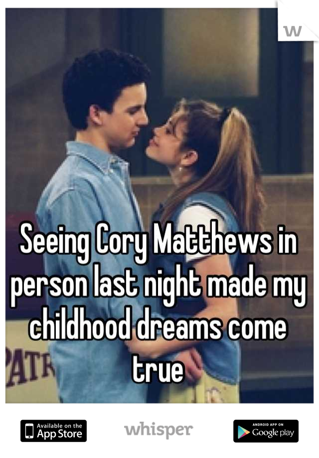 Seeing Cory Matthews in person last night made my childhood dreams come true