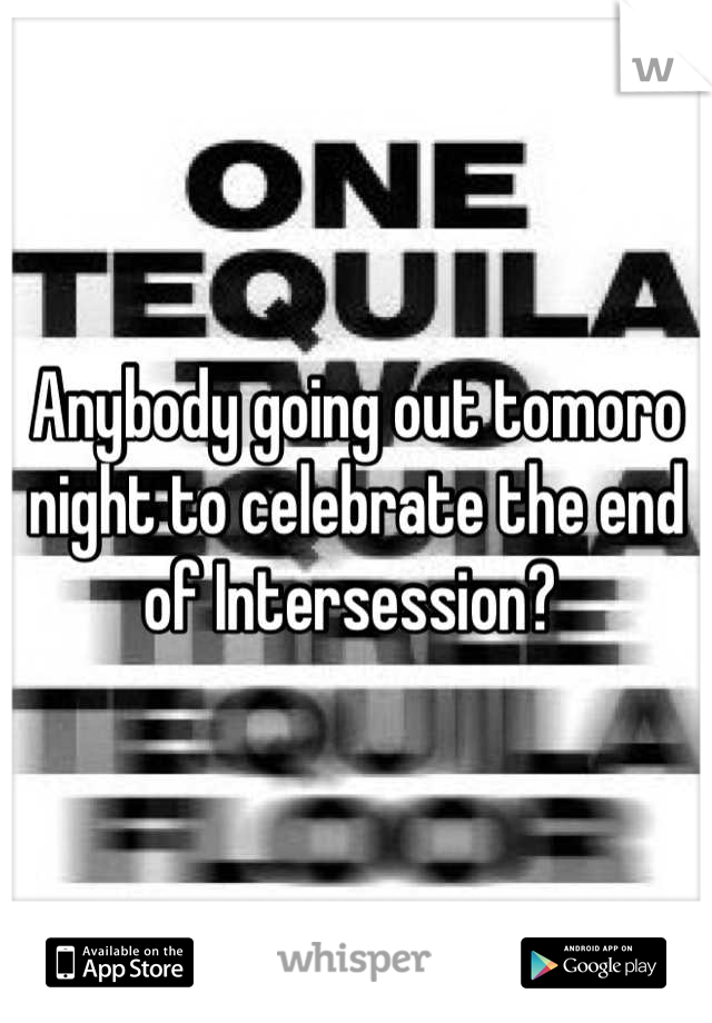 Anybody going out tomoro night to celebrate the end of Intersession? 