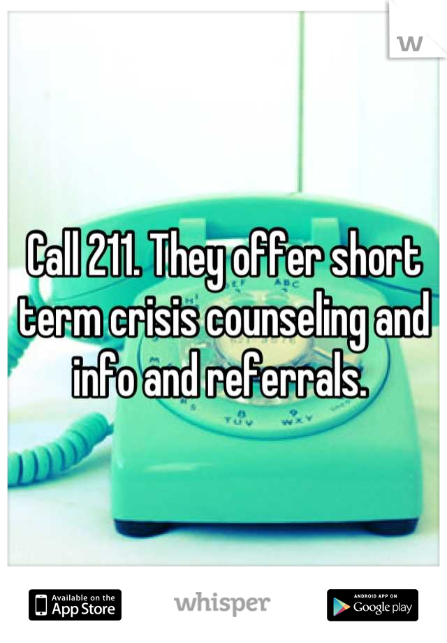 Call 211. They offer short term crisis counseling and info and referrals. 