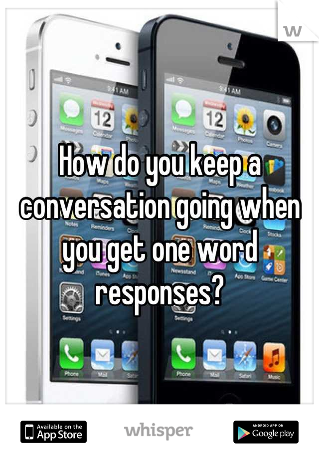 How do you keep a conversation going when you get one word responses?