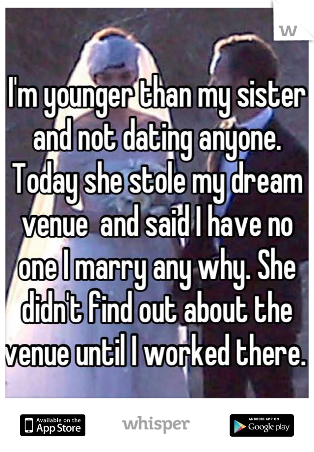 I'm younger than my sister and not dating anyone. Today she stole my dream venue  and said I have no one I marry any why. She didn't find out about the venue until I worked there. 