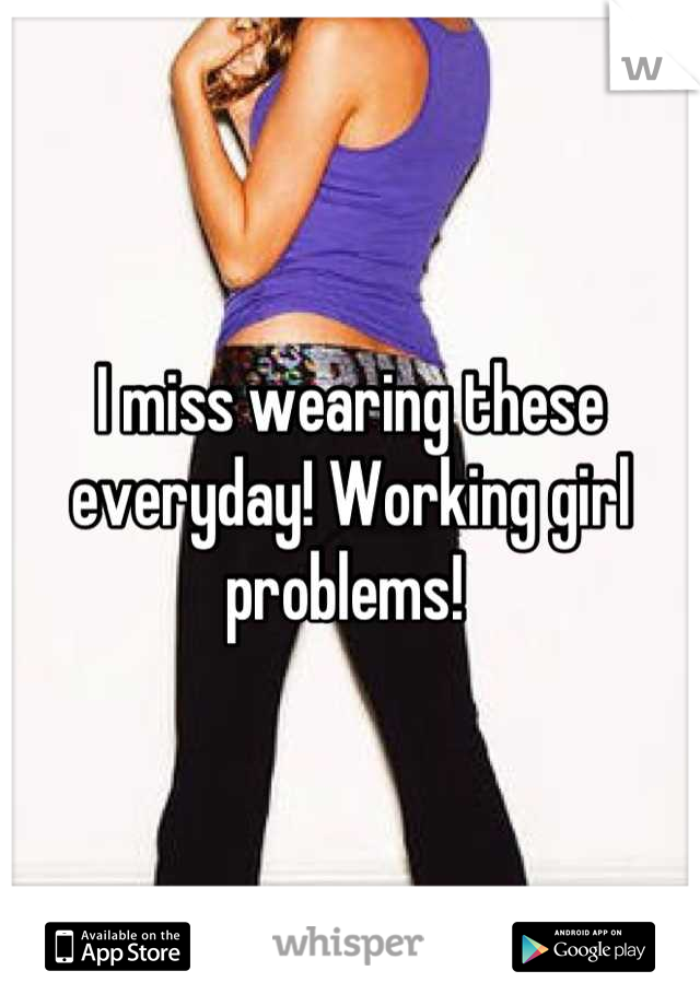 I miss wearing these everyday! Working girl problems! 