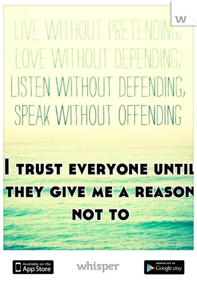 I trust everyone until they give me a reason not to