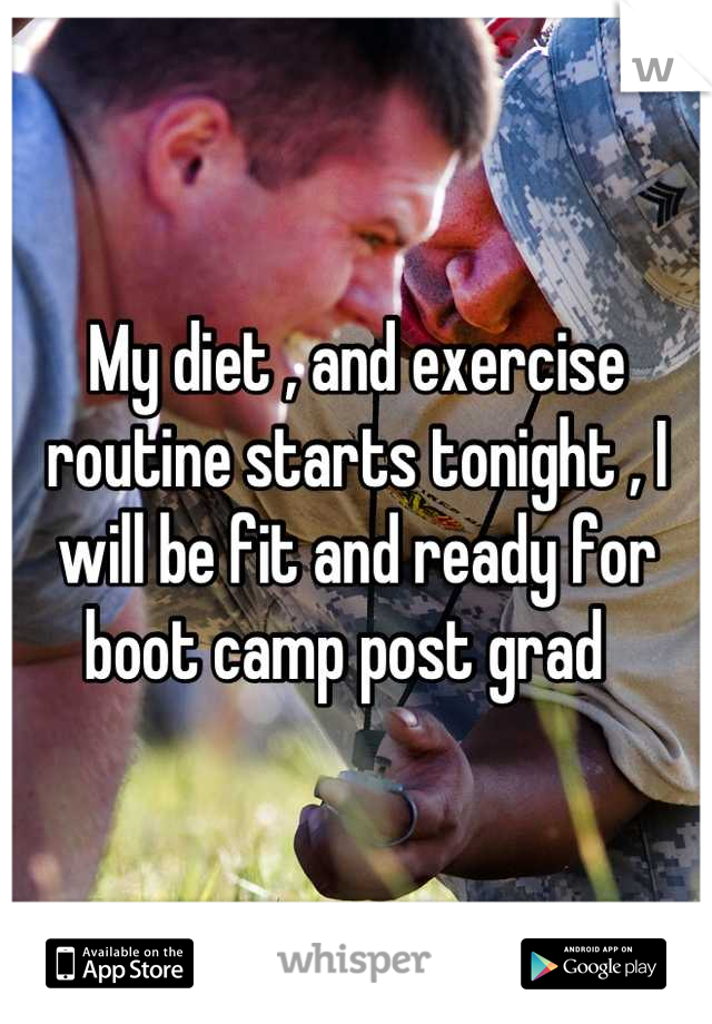 My diet , and exercise routine starts tonight , I will be fit and ready for boot camp post grad  