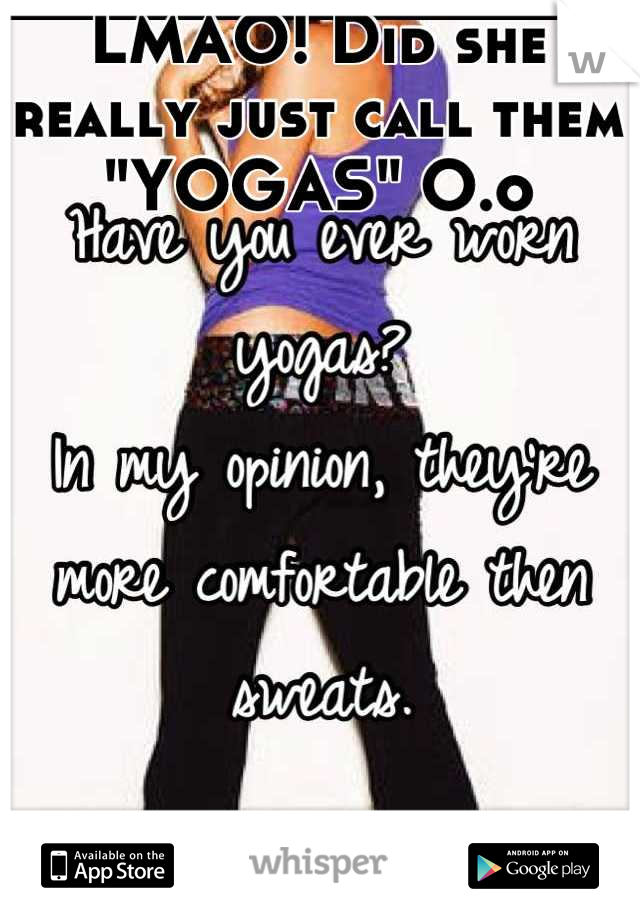 LMAO! Did she really just call them "YOGAS" O.o