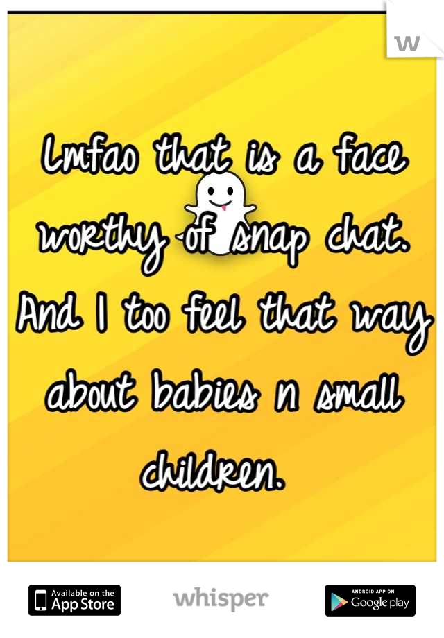 Lmfao that is a face worthy of snap chat.
And I too feel that way about babies n small children. 
