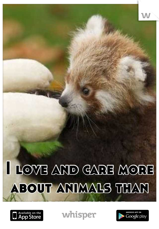 I love and care more about animals than about humans.