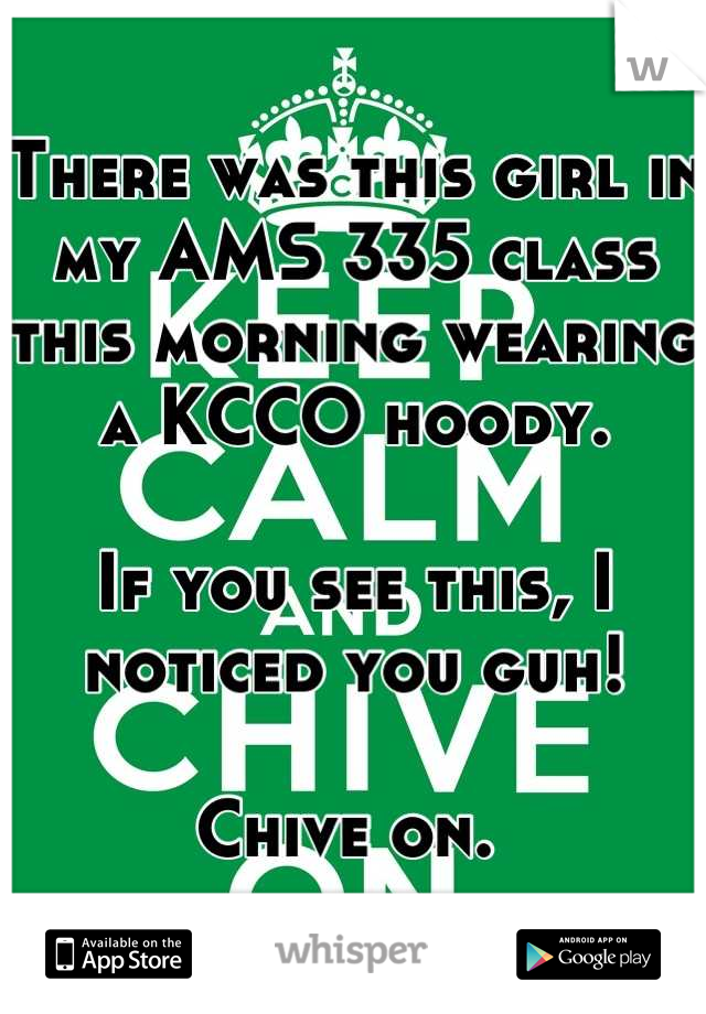 There was this girl in my AMS 335 class this morning wearing a KCCO hoody. 

If you see this, I noticed you guh! 

Chive on. 