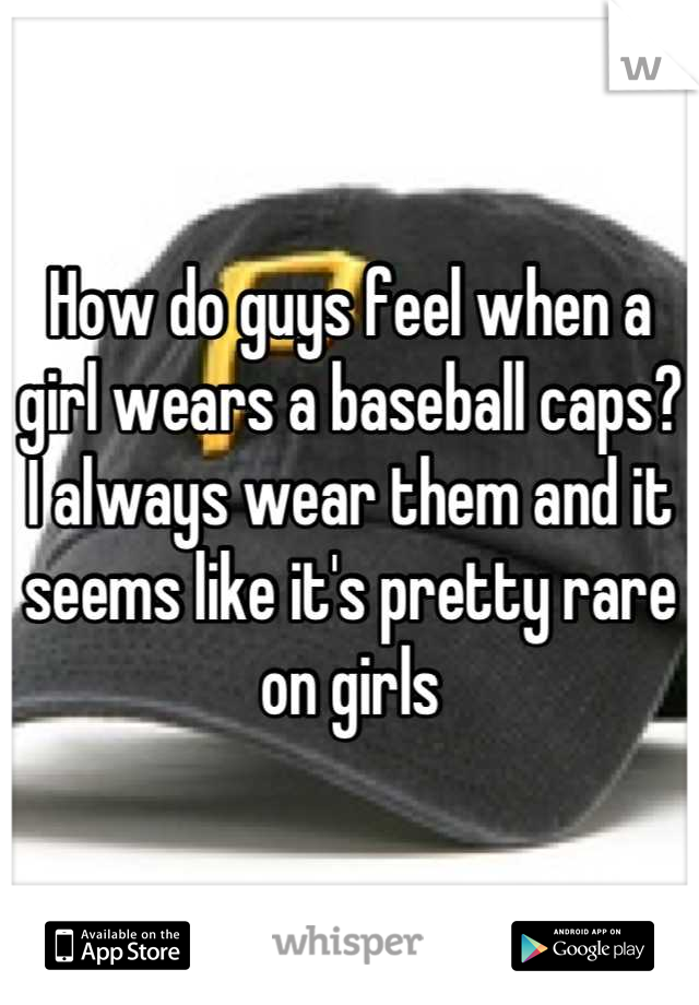 How do guys feel when a girl wears a baseball caps? I always wear them and it seems like it's pretty rare on girls