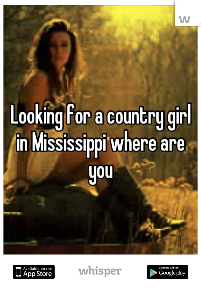 Looking for a country girl in Mississippi where are you