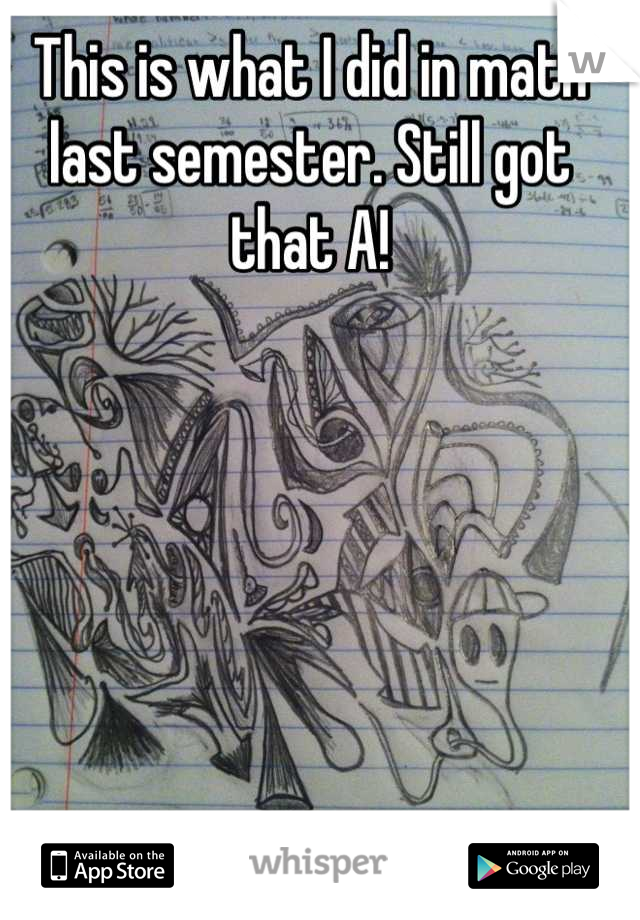 This is what I did in math last semester. Still got that A!