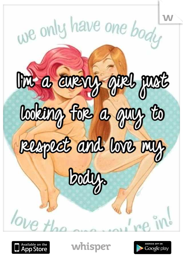 I'm a curvy girl just looking for a guy to respect and love my body. 