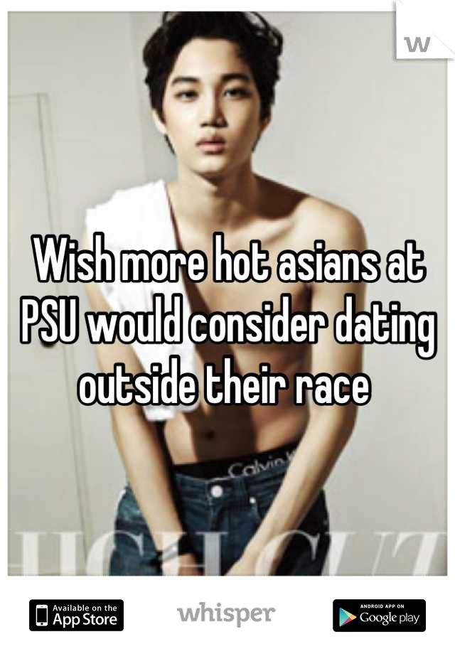 Wish more hot asians at PSU would consider dating outside their race 