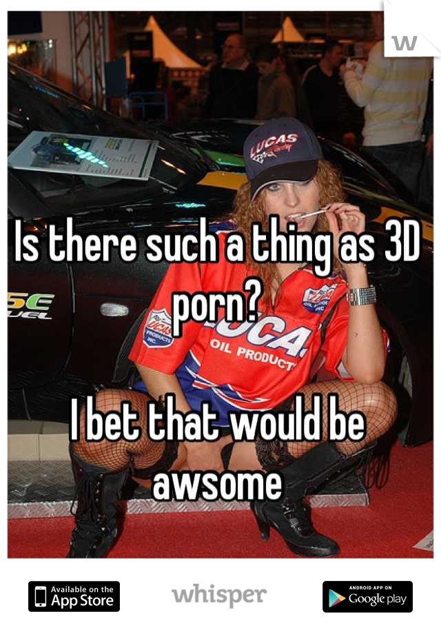 Is there such a thing as 3D porn?

I bet that would be awsome